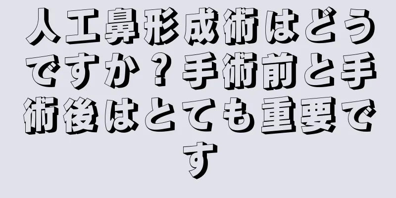 人工鼻形成術はどうですか？手術前と手術後はとても重要です