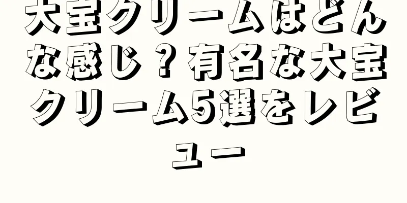 大宝クリームはどんな感じ？有名な大宝クリーム5選をレビュー