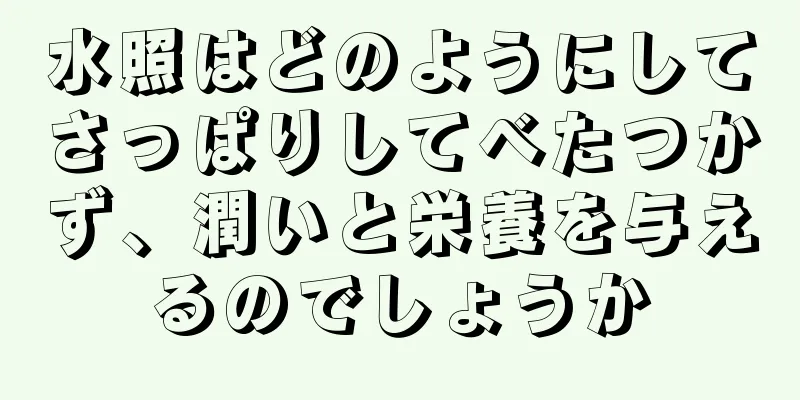 水照はどのようにしてさっぱりしてべたつかず、潤いと栄養を与えるのでしょうか