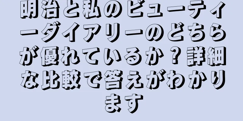 明治と私のビューティーダイアリーのどちらが優れているか？詳細な比較で答えがわかります