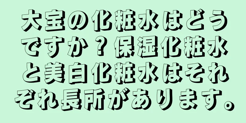 大宝の化粧水はどうですか？保湿化粧水と美白化粧水はそれぞれ長所があります。