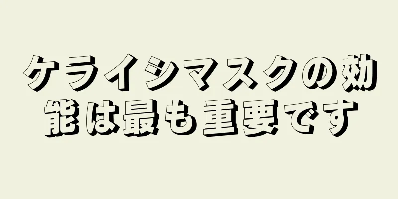 ケライシマスクの効能は最も重要です