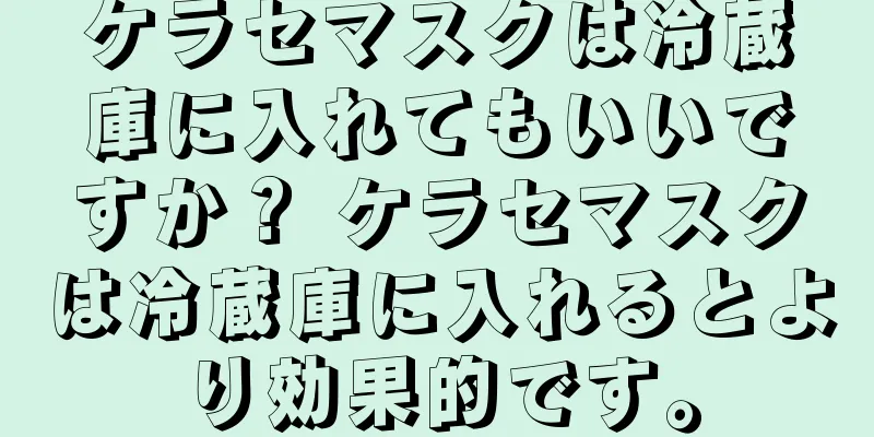 ケラセマスクは冷蔵庫に入れてもいいですか？ ケラセマスクは冷蔵庫に入れるとより効果的です。