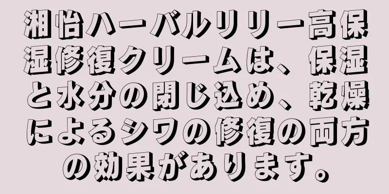 湘怡ハーバルリリー高保湿修復クリームは、保湿と水分の閉じ込め、乾燥によるシワの修復の両方の効果があります。