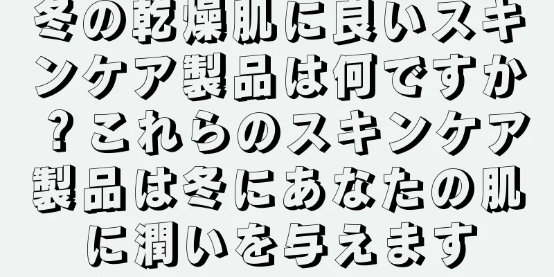 冬の乾燥肌に良いスキンケア製品は何ですか？これらのスキンケア製品は冬にあなたの肌に潤いを与えます