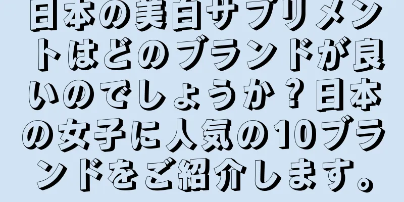 日本の美白サプリメントはどのブランドが良いのでしょうか？日本の女子に人気の10ブランドをご紹介します。