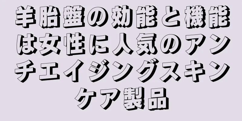 羊胎盤の効能と機能は女性に人気のアンチエイジングスキンケア製品