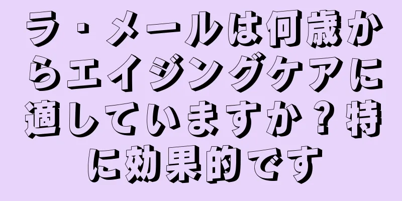 ラ・メールは何歳からエイジングケアに適していますか？特に効果的です