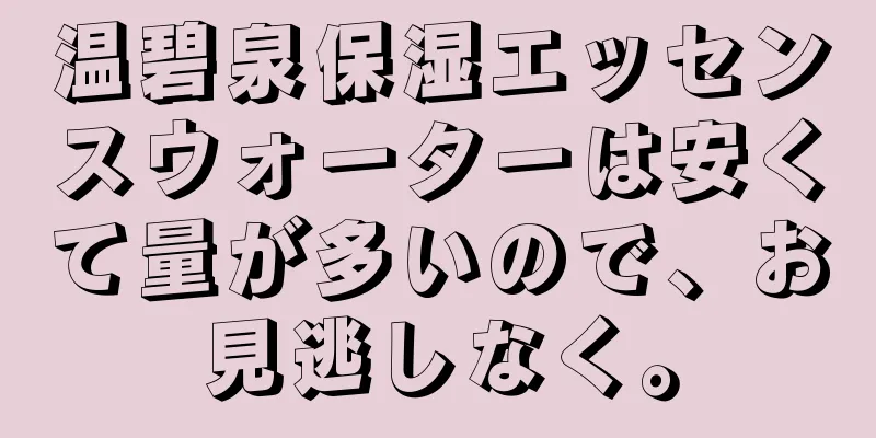 温碧泉保湿エッセンスウォーターは安くて量が多いので、お見逃しなく。