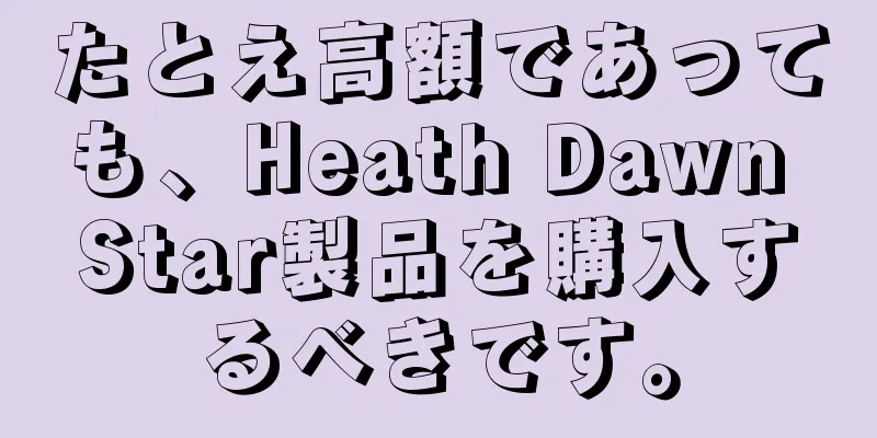 たとえ高額であっても、Heath Dawn Star製品を購入するべきです。