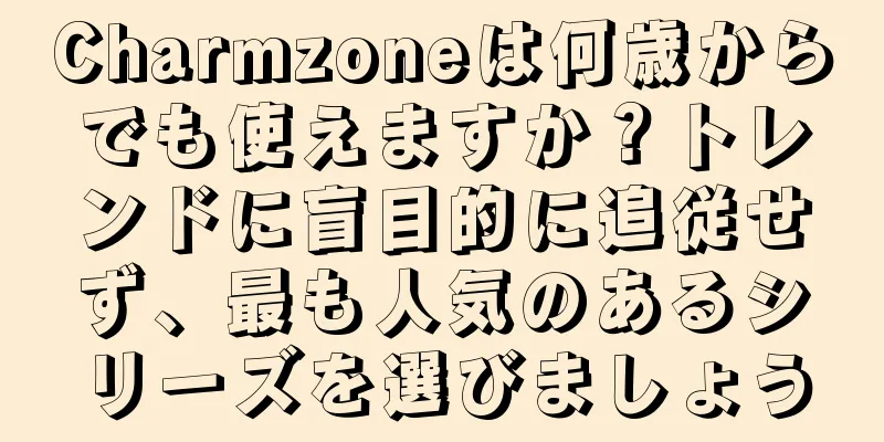 Charmzoneは何歳からでも使えますか？トレンドに盲目的に追従せず、最も人気のあるシリーズを選びましょう