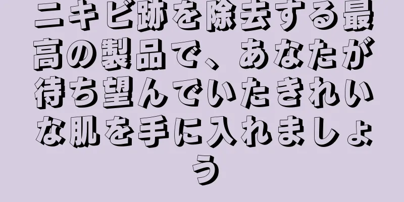 ニキビ跡を除去する最高の製品で、あなたが待ち望んでいたきれいな肌を手に入れましょう