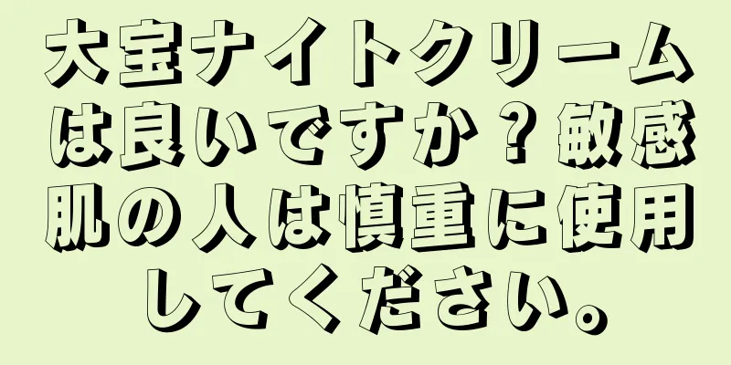 大宝ナイトクリームは良いですか？敏感肌の人は慎重に使用してください。