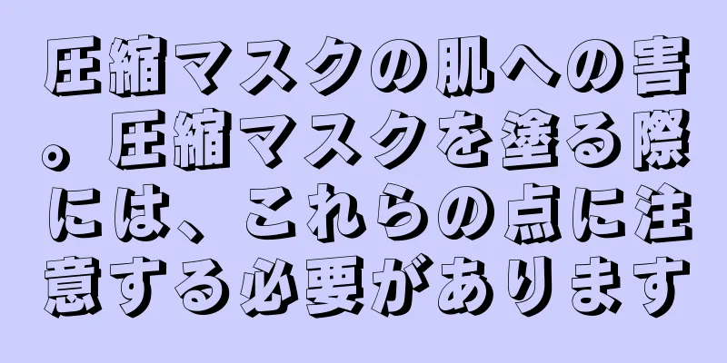 圧縮マスクの肌への害。圧縮マスクを塗る際には、これらの点に注意する必要があります