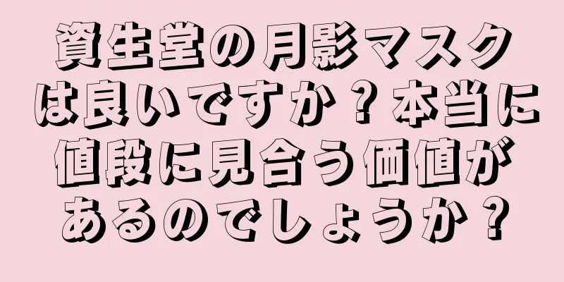 資生堂の月影マスクは良いですか？本当に値段に見合う価値があるのでしょうか？