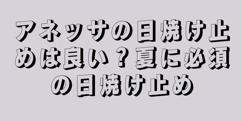 アネッサの日焼け止めは良い？夏に必須の日焼け止め