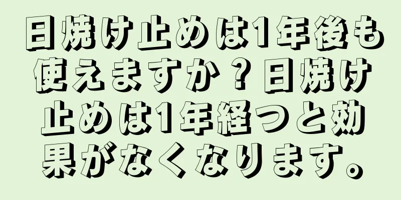 日焼け止めは1年後も使えますか？日焼け止めは1年経つと効果がなくなります。