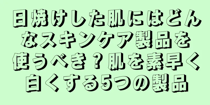 日焼けした肌にはどんなスキンケア製品を使うべき？肌を素早く白くする5つの製品