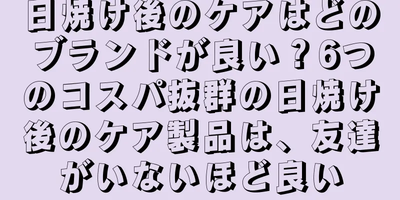 日焼け後のケアはどのブランドが良い？6つのコスパ抜群の日焼け後のケア製品は、友達がいないほど良い