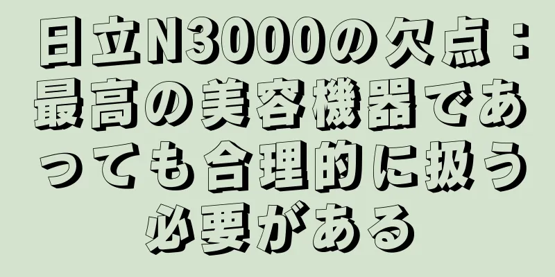 日立N3000の欠点：最高の美容機器であっても合理的に扱う必要がある