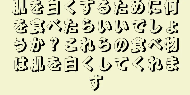 肌を白くするために何を食べたらいいでしょうか？これらの食べ物は肌を白くしてくれます