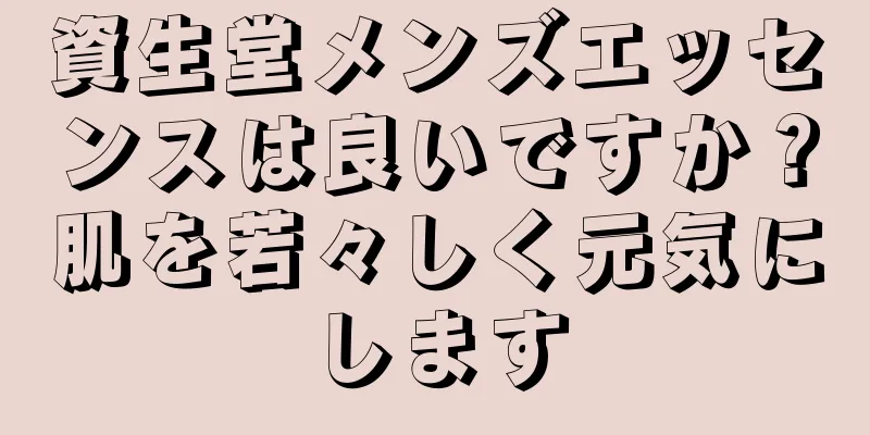 資生堂メンズエッセンスは良いですか？肌を若々しく元気にします