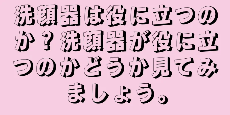 洗顔器は役に立つのか？洗顔器が役に立つのかどうか見てみましょう。