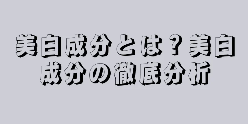 美白成分とは？美白成分の徹底分析