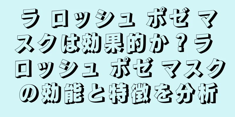 ラ ロッシュ ポゼ マスクは効果的か？ラ ロッシュ ポゼ マスクの効能と特徴を分析