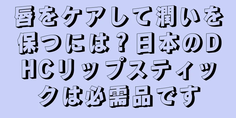 唇をケアして潤いを保つには？日本のDHCリップスティックは必需品です