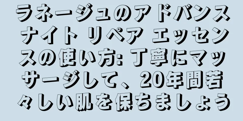 ラネージュのアドバンス ナイト リペア エッセンスの使い方: 丁寧にマッサージして、20年間若々しい肌を保ちましょう