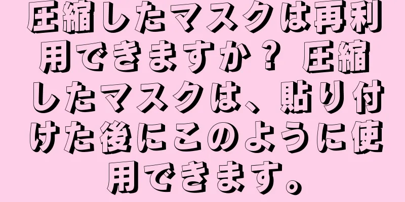 圧縮したマスクは再利用できますか？ 圧縮したマスクは、貼り付けた後にこのように使用できます。