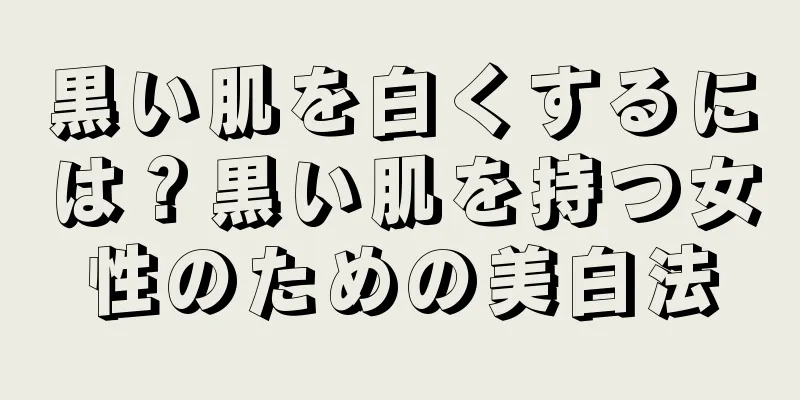 黒い肌を白くするには？黒い肌を持つ女性のための美白法