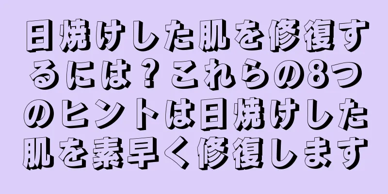 日焼けした肌を修復するには？これらの8つのヒントは日焼けした肌を素早く修復します