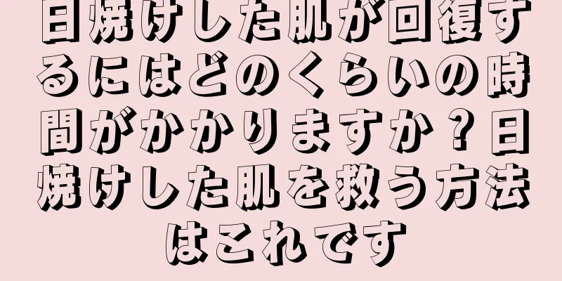 日焼けした肌が回復するにはどのくらいの時間がかかりますか？日焼けした肌を救う方法はこれです