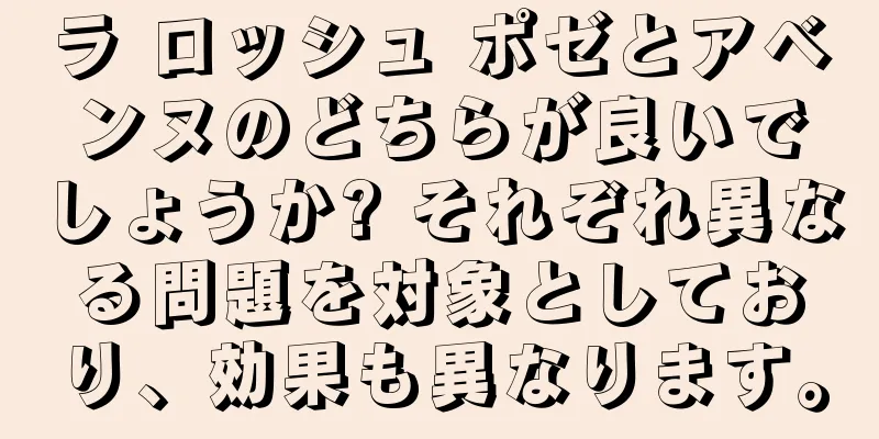 ラ ロッシュ ポゼとアベンヌのどちらが良いでしょうか? それぞれ異なる問題を対象としており、効果も異なります。