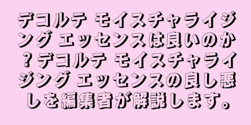 デコルテ モイスチャライジング エッセンスは良いのか？デコルテ モイスチャライジング エッセンスの良し悪しを編集者が解説します。