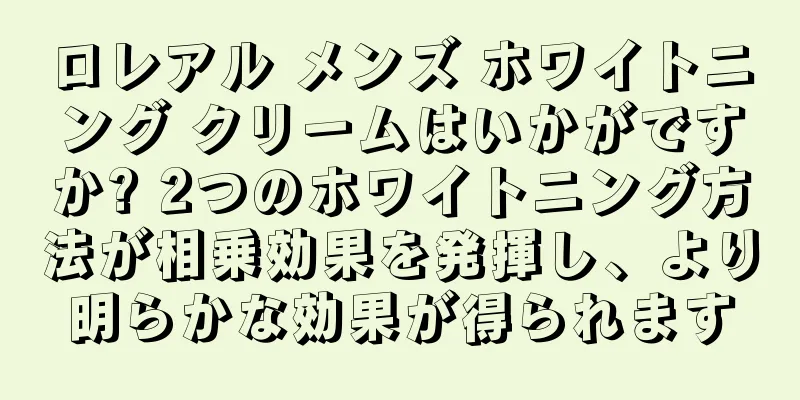 ロレアル メンズ ホワイトニング クリームはいかがですか? 2つのホワイトニング方法が相乗効果を発揮し、より明らかな効果が得られます