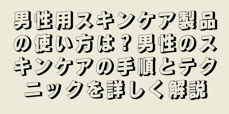 男性用スキンケア製品の使い方は？男性のスキンケアの手順とテクニックを詳しく解説