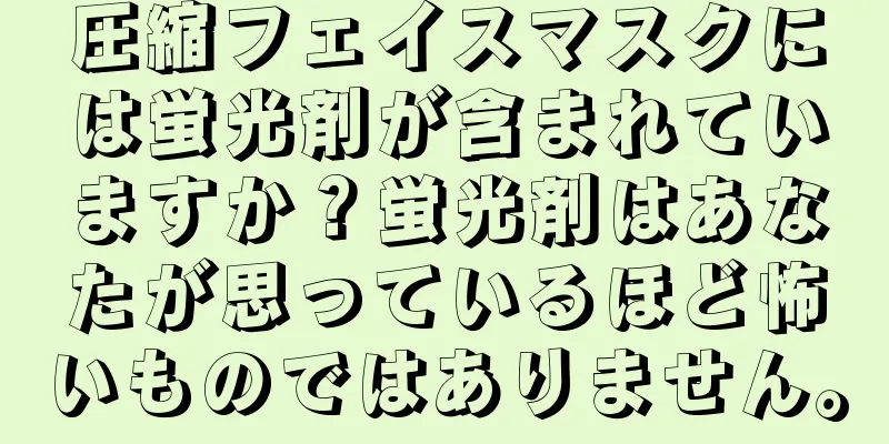 圧縮フェイスマスクには蛍光剤が含まれていますか？蛍光剤はあなたが思っているほど怖いものではありません。