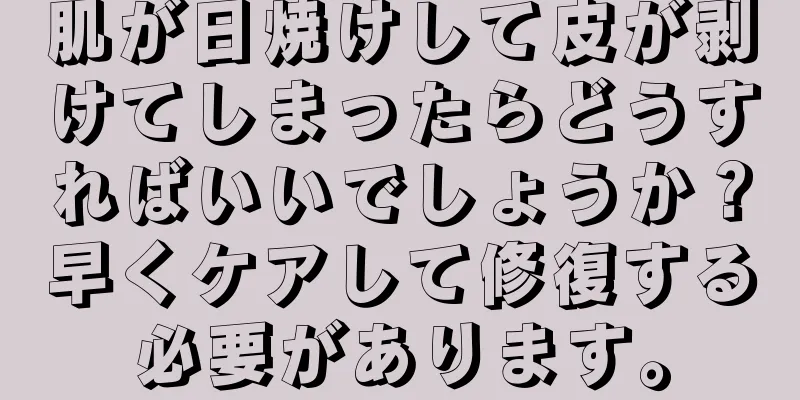 肌が日焼けして皮が剥けてしまったらどうすればいいでしょうか？早くケアして修復する必要があります。