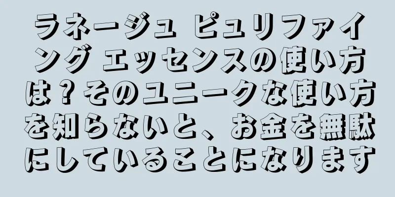 ラネージュ ピュリファイング エッセンスの使い方は？そのユニークな使い方を知らないと、お金を無駄にしていることになります