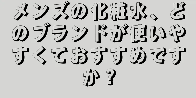 メンズの化粧水、どのブランドが使いやすくておすすめですか？