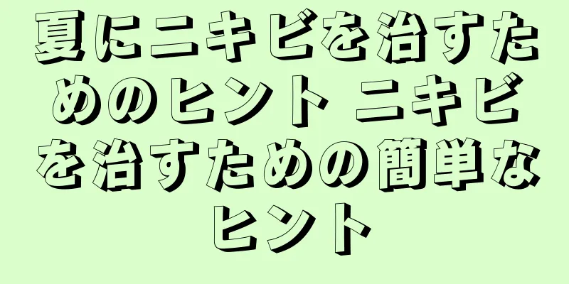 夏にニキビを治すためのヒント ニキビを治すための簡単なヒント