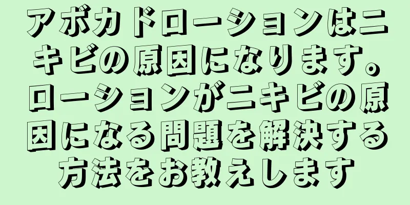 アボカドローションはニキビの原因になります。ローションがニキビの原因になる問題を解決する方法をお教えします