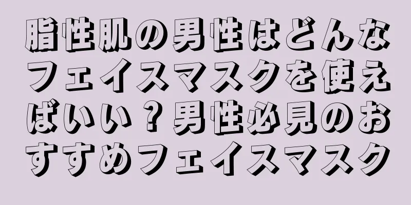 脂性肌の男性はどんなフェイスマスクを使えばいい？男性必見のおすすめフェイスマスク