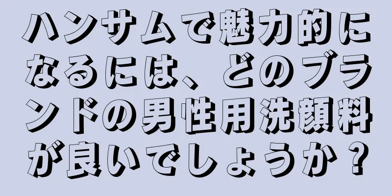 ハンサムで魅力的になるには、どのブランドの男性用洗顔料が良いでしょうか？