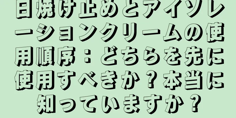 日焼け止めとアイソレーションクリームの使用順序：どちらを先に使用すべきか？本当に知っていますか？