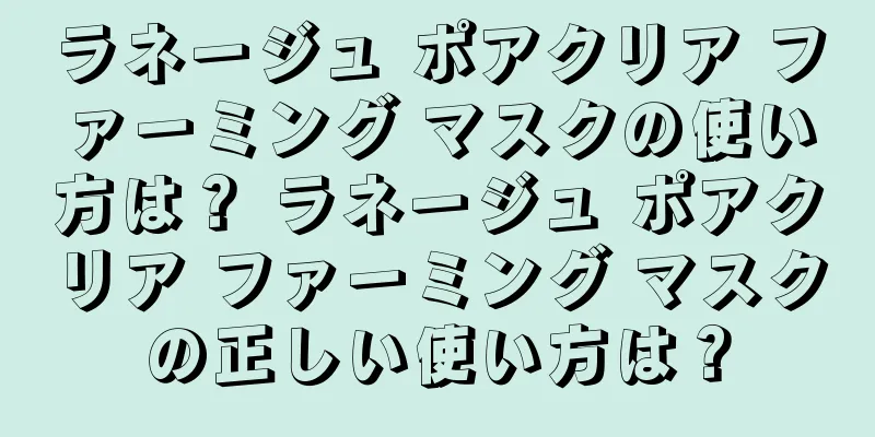 ラネージュ ポアクリア ファーミング マスクの使い方は？ ラネージュ ポアクリア ファーミング マスクの正しい使い方は？