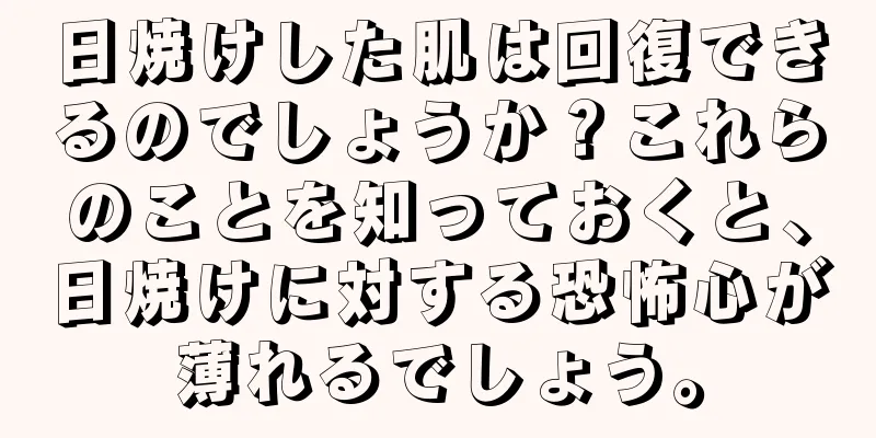 日焼けした肌は回復できるのでしょうか？これらのことを知っておくと、日焼けに対する恐怖心が薄れるでしょう。